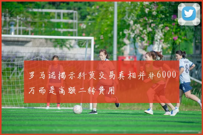 罗马诺揭示科莫交易真相并非6000万而是高额二转费用